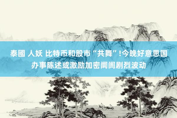 泰國 人妖 比特币和股市“共舞”!今晚好意思国办事陈述或激励加密阛阓剧烈波动