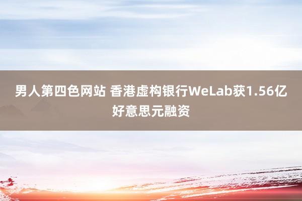 男人第四色网站 香港虚构银行WeLab获1.56亿好意思元融资