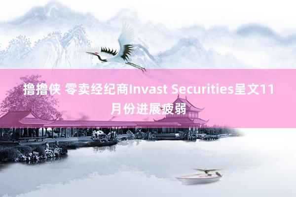 撸撸侠 零卖经纪商Invast Securities呈文11月份进展疲弱