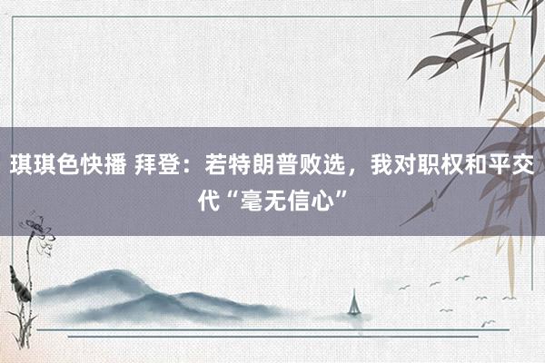 琪琪色快播 拜登：若特朗普败选，我对职权和平交代“毫无信心”