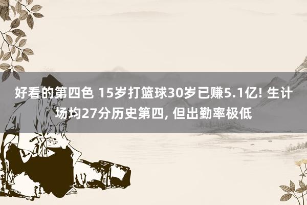 好看的第四色 15岁打篮球30岁已赚5.1亿! 生计场均27分历史第四， 但出勤率极低