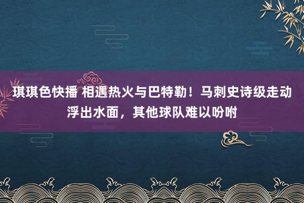 琪琪色快播 相遇热火与巴特勒！马刺史诗级走动浮出水面，其他球队难以吩咐