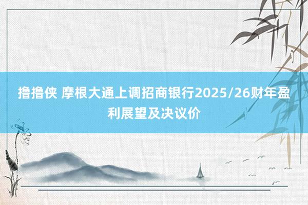 撸撸侠 摩根大通上调招商银行2025/26财年盈利展望及决议价