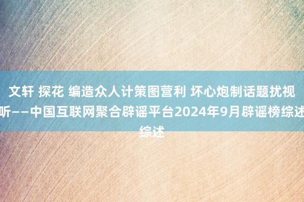 文轩 探花 编造众人计策图营利 坏心炮制话题扰视听——中国互联网聚合辟谣平台2024年9月辟谣榜综述