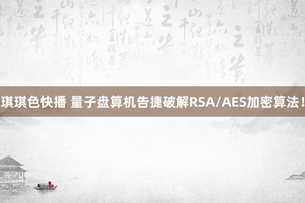 琪琪色快播 量子盘算机告捷破解RSA/AES加密算法！