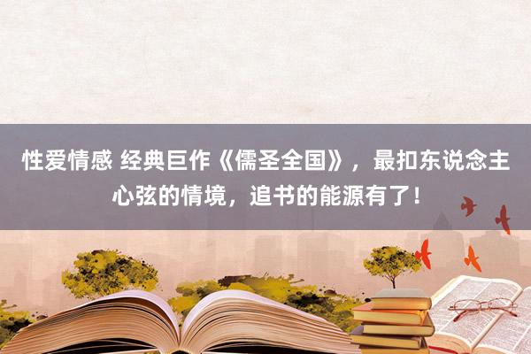 性爱情感 经典巨作《儒圣全国》，最扣东说念主心弦的情境，追书的能源有了！