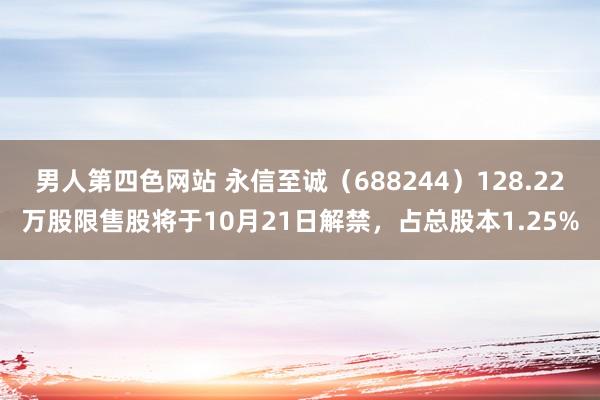 男人第四色网站 永信至诚（688244）128.22万股限售股将于10月21日解禁，占总股本1.25%