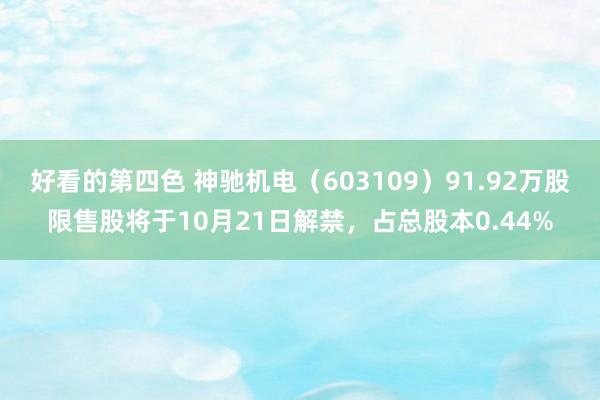 好看的第四色 神驰机电（603109）91.92万股限售股将于10月21日解禁，占总股本0.44%