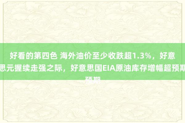 好看的第四色 海外油价至少收跌超1.3%，好意思元握续走强之际，好意思国EIA原油库存增幅超预期