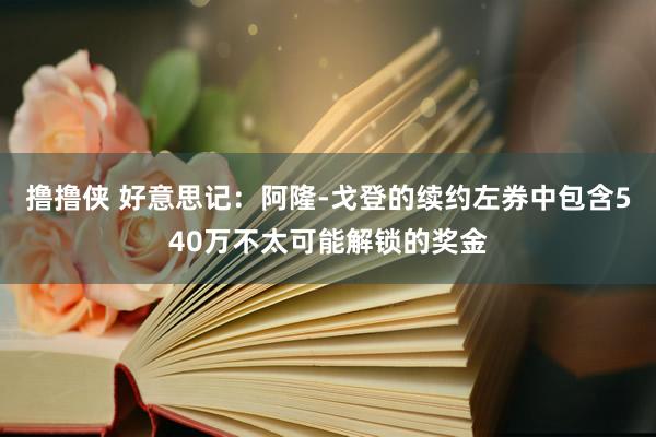 撸撸侠 好意思记：阿隆-戈登的续约左券中包含540万不太可能解锁的奖金