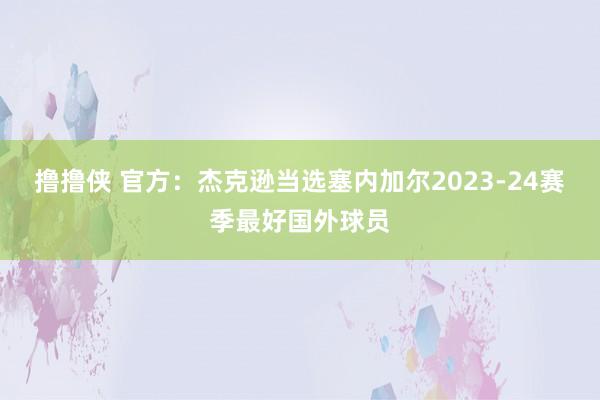 撸撸侠 官方：杰克逊当选塞内加尔2023-24赛季最好国外球员