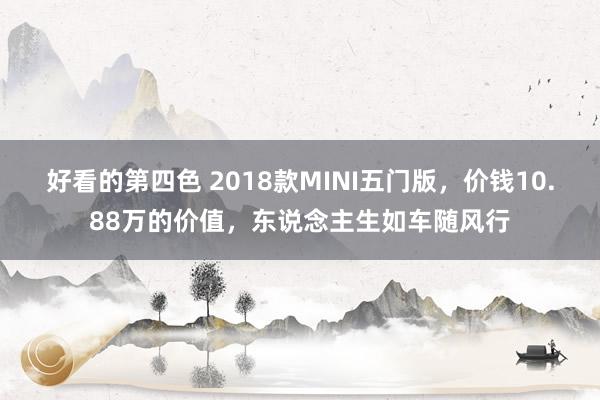 好看的第四色 2018款MINI五门版，价钱10.88万的价值，东说念主生如车随风行