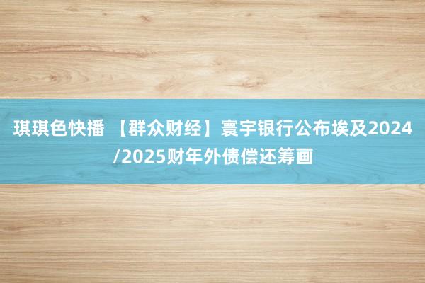 琪琪色快播 【群众财经】寰宇银行公布埃及2024/2025财年外债偿还筹画