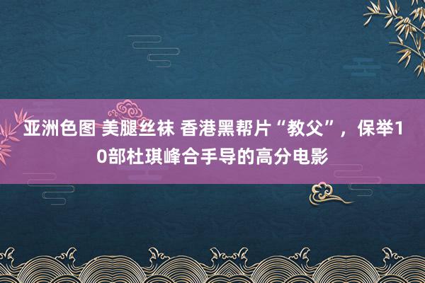 亚洲色图 美腿丝袜 香港黑帮片“教父”，保举10部杜琪峰合手导的高分电影