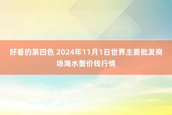 好看的第四色 2024年11月1日世界主要批发商场海水蟹价钱行情