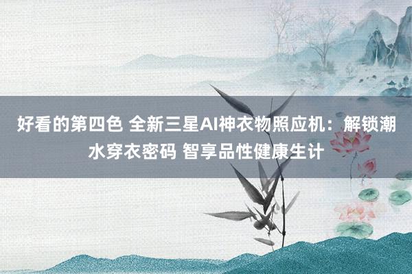 好看的第四色 全新三星AI神衣物照应机：解锁潮水穿衣密码 智享品性健康生计