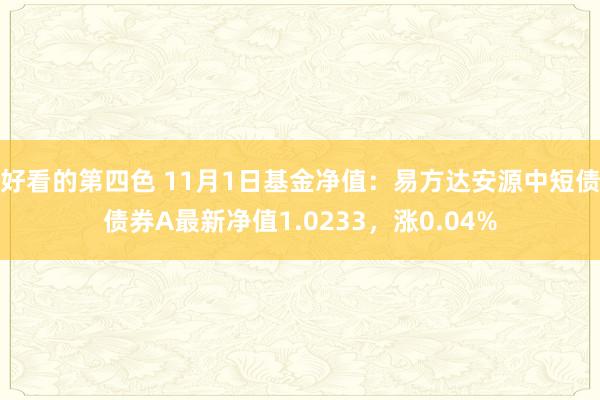 好看的第四色 11月1日基金净值：易方达安源中短债债券A最新净值1.0233，涨0.04%