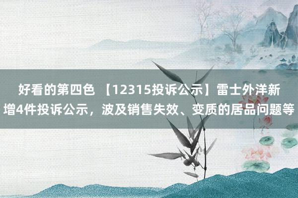 好看的第四色 【12315投诉公示】雷士外洋新增4件投诉公示，波及销售失效、变质的居品问题等