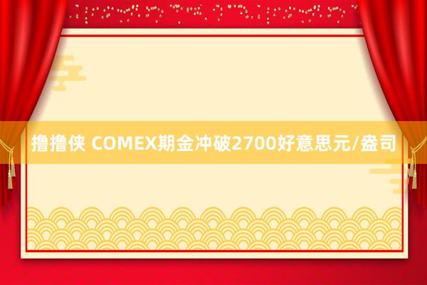 撸撸侠 COMEX期金冲破2700好意思元/盎司