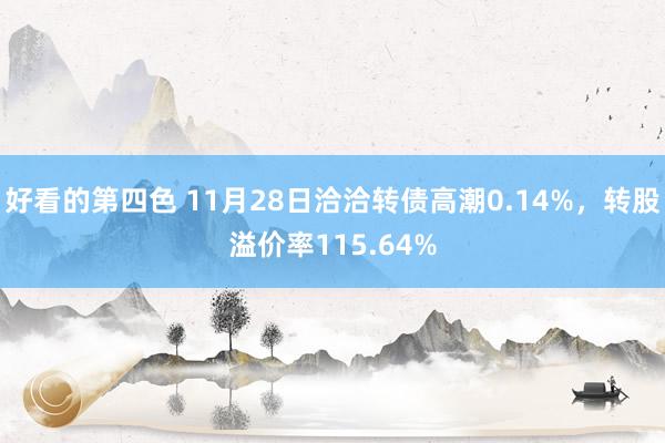 好看的第四色 11月28日洽洽转债高潮0.14%，转股溢价率115.64%