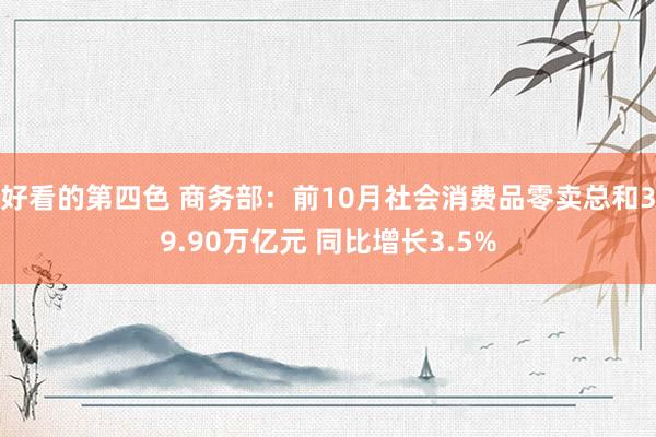 好看的第四色 商务部：前10月社会消费品零卖总和39.90万亿元 同比增长3.5%