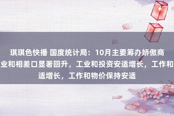 琪琪色快播 国度统计局：10月主要筹办娇傲商场销售、服务业和相差口显著回升，工业和投资安适增长，工作和物价保持安适