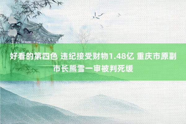 好看的第四色 违纪接受财物1.48亿 重庆市原副市长熊雪一审被判死缓