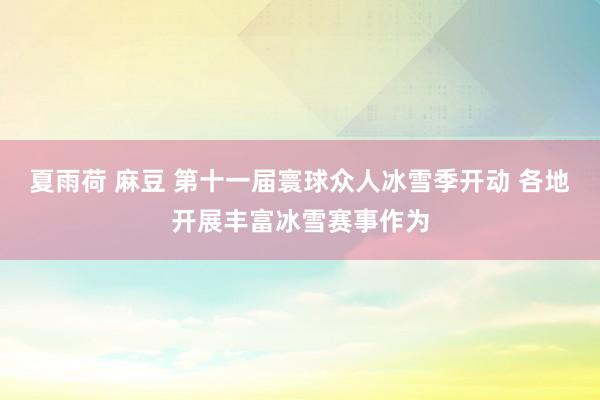 夏雨荷 麻豆 第十一届寰球众人冰雪季开动 各地开展丰富冰雪赛事作为