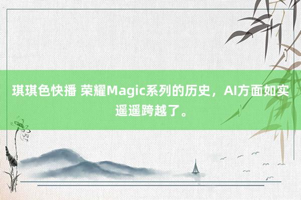 琪琪色快播 荣耀Magic系列的历史，AI方面如实遥遥跨越了。