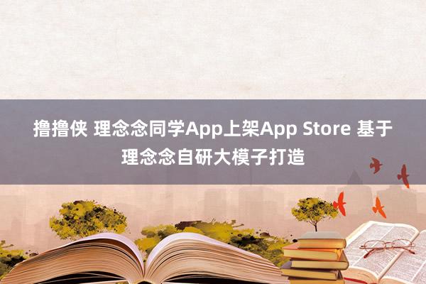 撸撸侠 理念念同学App上架App Store 基于理念念自研大模子打造