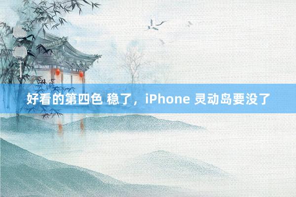 好看的第四色 稳了，iPhone 灵动岛要没了