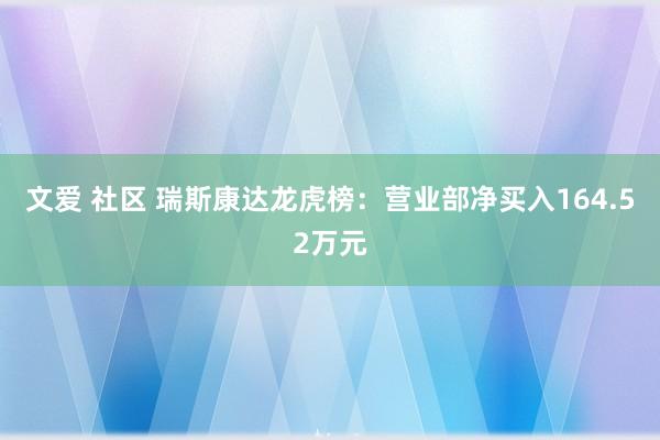 文爱 社区 瑞斯康达龙虎榜：营业部净买入164.52万元