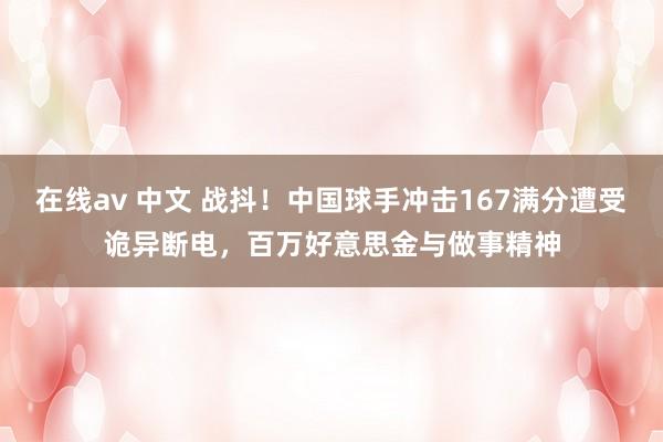 在线av 中文 战抖！中国球手冲击167满分遭受诡异断电，百万好意思金与做事精神