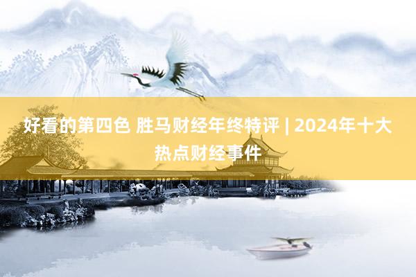 好看的第四色 胜马财经年终特评 | 2024年十大热点财经事件