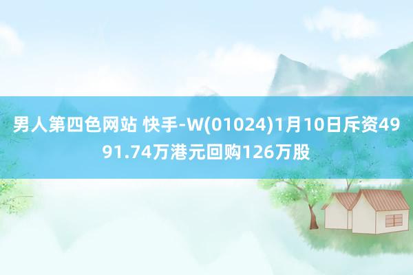 男人第四色网站 快手-W(01024)1月10日斥资4991.74万港元回购126万股