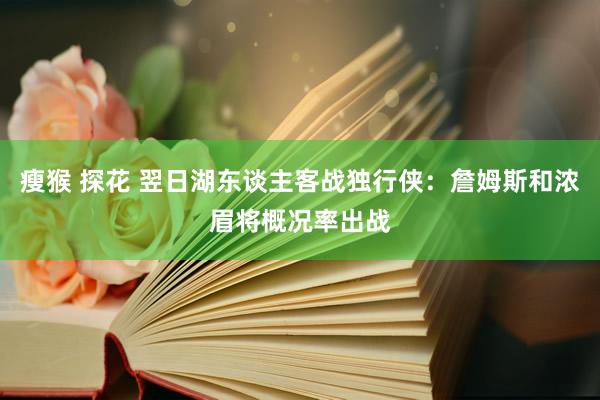 瘦猴 探花 翌日湖东谈主客战独行侠：詹姆斯和浓眉将概况率出战