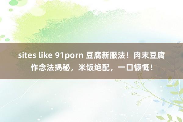 sites like 91porn 豆腐新服法！肉末豆腐作念法揭秘，米饭绝配，一口慷慨！