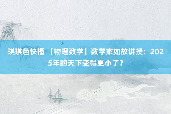 琪琪色快播 【物理数学】数学家如故讲授：2025年的天下变得更小了？