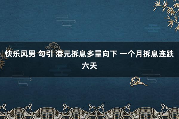 快乐风男 勾引 港元拆息多量向下 一个月拆息连跌六天