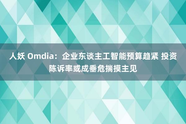 人妖 Omdia：企业东谈主工智能预算趋紧 投资陈诉率或成垂危揣摸主见